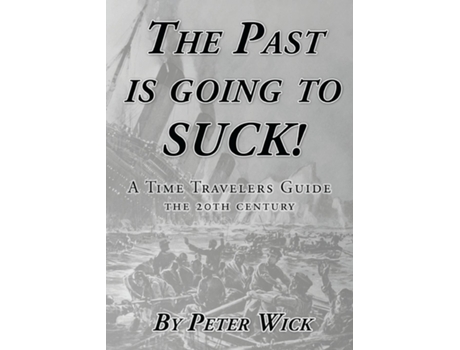 Livro The Past Is Going To Suck A Time Travelers Guide - The 20th Century De Peter Wick (inglês)