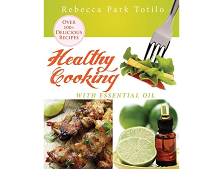 Livro Healthy Cooking With Essential Oil de Rebecca Park Totilo (Inglês)