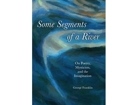 Livro Some Segments of a River On Poetry Mysticism and Imagination de George Franklin (Inglês)