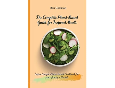 Livro The Complete Plant-based Guide For Inspired Meals Super Simple Plant-based Cookbook For Your Familys Health De Ben Goleman (inglês)