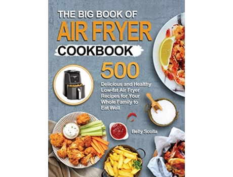 Livro The Big Book of Air Fryer Cookbook 500 Delicious and Healthy Lowfat Air Fryer Recipes for Your Whole Family to Eat Well de Belly Scolla (Inglês)