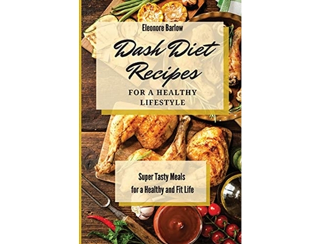 Livro Dash Diet Recipes For a Healthy Lifestyle Super Tasty Meals for a Healthy and Fit Life de Eleonore Barlow (Inglês)