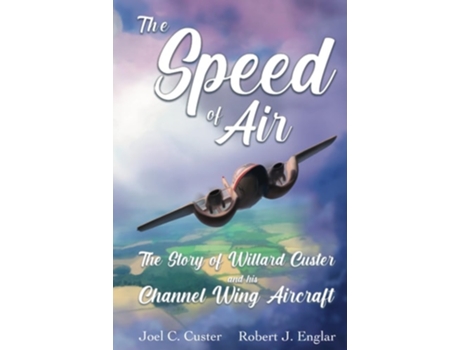 Livro The Speed of Air The Story of Willard Custer and His Channel Wing Aircraft de Joel C Custer e Robert J Englar (Inglês - Capa Dura)