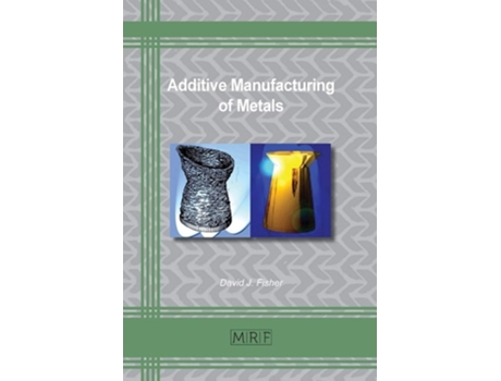 Livro Additive Manufacturing Of Metals De David J Fisher (inglês)