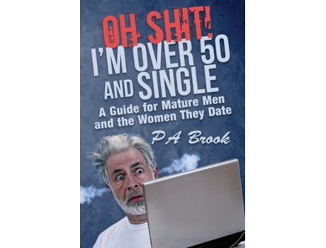 Livro Oh Shit! Im Over 50 And Single A Guide For Mature Men And The Women They Date De P A Brook (inglês)