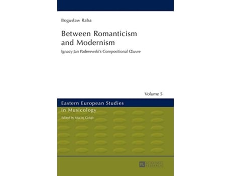 Livro Between Romanticism and Modernism Ignacy Jan Paderewski’s Compositional Œuvre Eastern European Studies in Musicology de Boguslaw Raba (Inglês - Capa Dura)