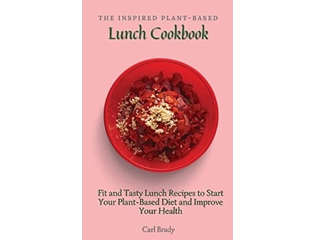 Livro The Inspired PlantBased Lunch Cookbook Fit and Tasty Lunch Recipes to Start Your PlantBased Diet and Improve Your Health de Carl Brady (Inglês)