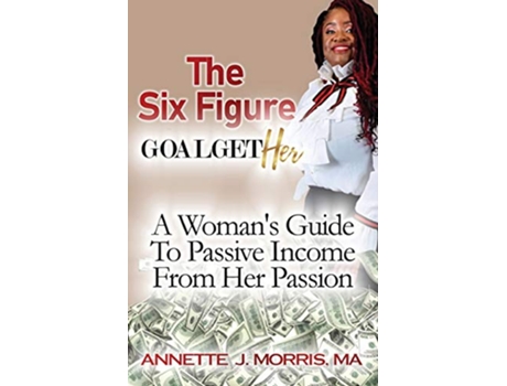 Livro The Six Figure Goal GetHER A Womans Guide to Passive Income From Their Passion de Annette Morris (Inglês)