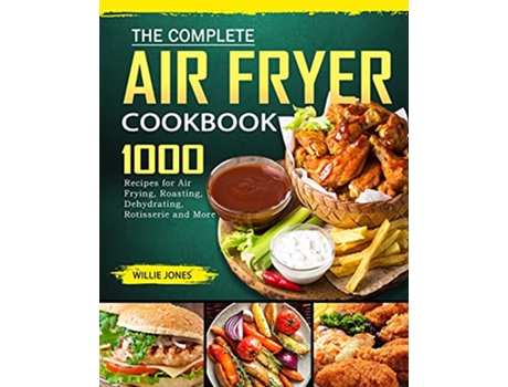 Livro The Complete Air Fryer Cookbook 1000 Recipes for Air Frying Roasting Dehydrating Rotisserie and More de Willie Jones (Inglês)