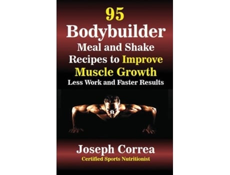 Livro 95 Bodybuilder Meal And Shake Recipes To Improve Muscle Growth Less Work And Faster Results De Joseph Correa (inglês)