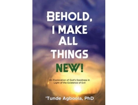 Livro Behold, I Make All Things New! An Exploration Of Gods Goodness In Light Of The Existence Of Evil De Agboola, Dr 'tunde Et Al. (inglês)