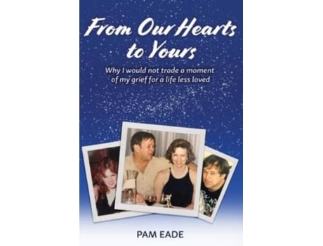 Livro From Our Hearts To Yours Why I Would Not Trade A Moment Of My Grief For A Life Less Loved De Pam Eade (inglês)