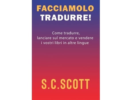Livro Facciamolo Tradurre! Come Tradurre, Lanciare Sul Mercato E Vendere I Vostri Libri In Altre Lingue De S C Scott (italiano - Capa Dura)