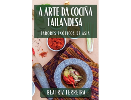 Livro A Arte da Cociña Tailandesa Sabores Exóticos de Asia de Beatriz Ferreira (Inglês)