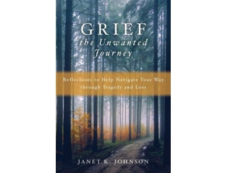 Livro Grief The Unwanted Journey Reflections To Help Navigate Your Way Through Tragedy And Loss De Janet K Johnson (inglês)