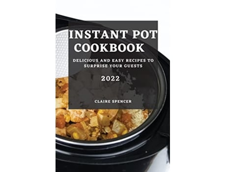 Livro Instant Pot Cookbook 2022 Delicious and Easy Recipes to Surprise Your Guests de Claire Spencer (Inglês)