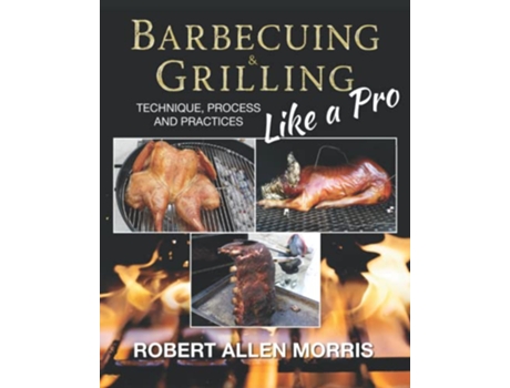 Livro Barbecuing Grilling Like a Pro Technique Process and Practices de Robert Allen Morris (Inglês)