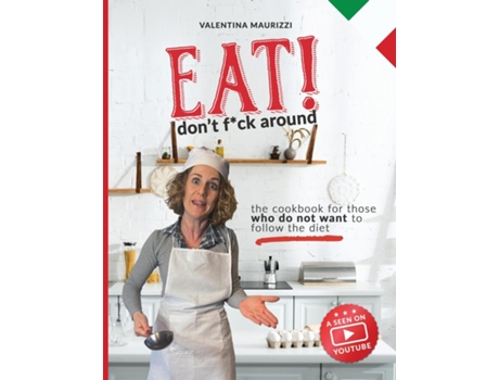 Livro Eat! Dont Fuck Around The Cookbook for Those Who Dont Want to Follow a Diet. Valentinas 100 Italian Recipes de Valentina Maurizzi (Inglês)