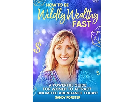 Livro How To Be Wildly Wealthy FAST A Powerful Guide For Women To Attract Unlimited Abundance Today de Sandy Forster (Inglês)