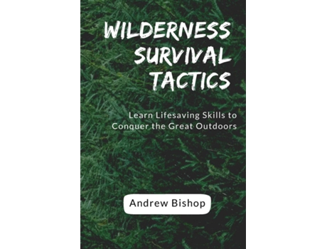 Livro Wilderness Survival Tactics Learn Lifesaving Skills to Conquer the Great Outdoors de Andrew Bishop (Inglês)