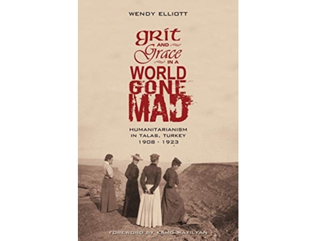 Livro Grit and Grace in a World Gone Mad Humanitarianism in Talas Turkey 19081923 de Wendy Elliott (Inglês)