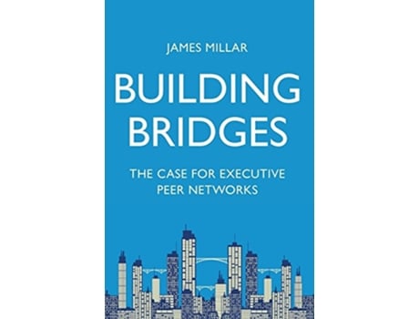 Livro Building Bridges The Case for Executive Peer Networks de James Millar (Inglês)
