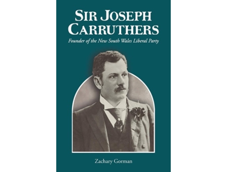 Livro Sir Joseph Carruthers Founder Of The New South Wales Liberal Party De Zachary Gorman (inglês - Capa Dura)