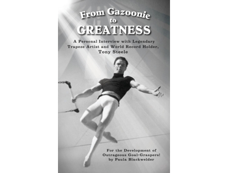 Livro From Gazoonie to Greatness: A personal interview with Legendary Trapeze Artist and World Record Holder, Tony Steele Paula S Blackwelder (Inglês)