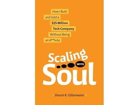 Livro Scaling with Soul How I Built and Sold a 25 Million Tech Company Without Being an Ahole de Sharon K Gillenwater (Inglês)