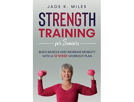 Livro Strength Training for Seniors Build Muscle and Increase Mobility With a 12Week Workout Plan de Jade K Miles (Inglês)