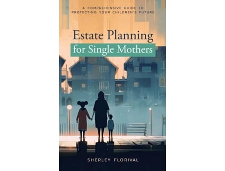 Livro Estate Planning for Single Mothers A comprehensive guide to protecting your childrens future de Sherley Florival (Inglês)