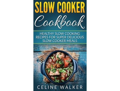 Livro Slow Cooker Cookbook Healthy Slow Cooking Recipes For Super Delicious Slow Cooker Meals De Celine Walker (inglês - Capa Dura)