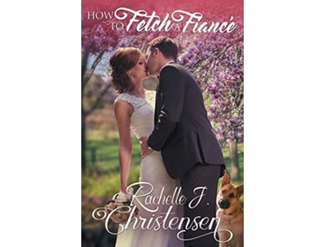 Livro How to Fetch a Fiancé de Rachelle J Christensen (Inglês)