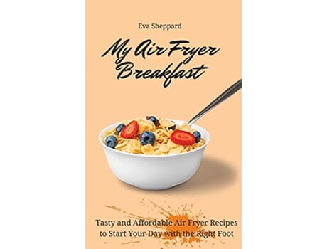 Livro My Air Fryer Breakfast Tasty and Affordable Air Fryer Recipes to Start Your Day with the Right Foot de Eva Sheppard (Inglês)