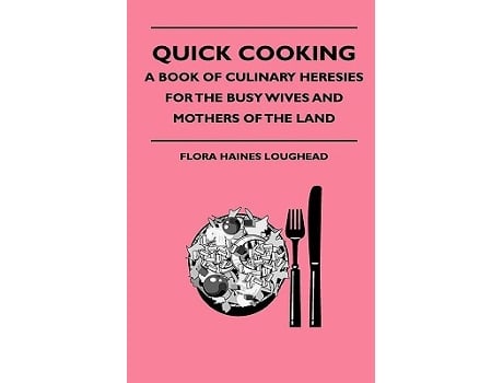 Livro Quick Cooking A Book Of Culinary Heresies For The Busy Wives And Mothers Of The Land de Flora Haines Loughead (Inglês)