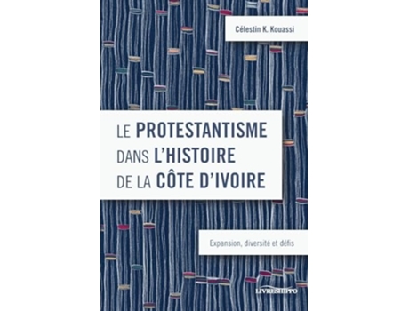 Livro Le protestantisme dans lhistoire de la Côte dIvoire Expansion, diversité et défis de Célestin K Kouassi (Francês)