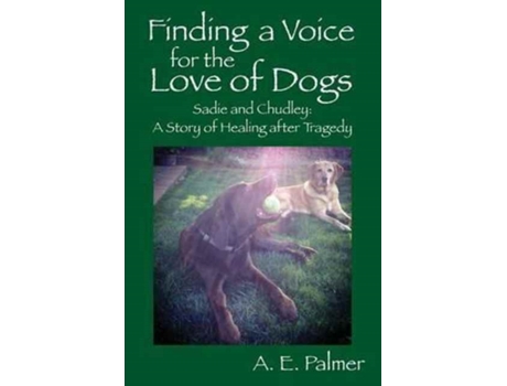 Livro Finding a Voice for the Love of Dogs: Sadie and Chudley: A Story of Healing after Tragedy A E Palmer (Inglês)