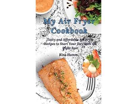 Livro My Air Fryer Cookbook Tasty And Affordable Air Fryer Recipes To Start Your Day With The Right Foot De Kira Hamm (inglês - Capa Dura)