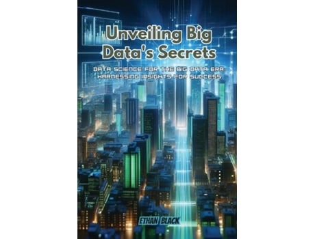 Livro Unveiling Big Datas Secrets Data science for the big data era harnessing insights for success de Ethan Black (Inglês)