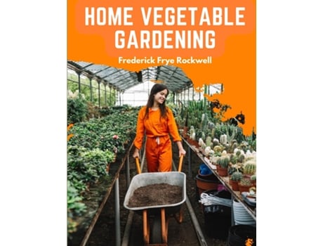 Livro Home Vegetable Gardening A Complete and Practical Guide to the Planting and Care of All Vegetables de Frederick Frye Rockwell (Inglês)