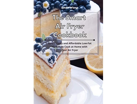 Livro The Smart Air Fryer Cookbook Quick, Tasty And Affordable Low-fat Recipes To Cook At Home With Your Air Fryer De Linda Wang (inglês)