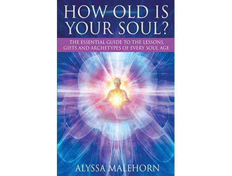 Livro How Old Is Your Soul?: The Essential Guide To The Lessons, Gifts and Archetypes of Every Soul Age de Alyssa Malehorn (Inglês)