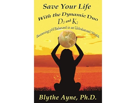 Livro Save Your Life with the Dynamic Duo – D3 and K2 Becoming pH Balanced in an Unbalanced World How to Save Your Life de Blythe Ayne Phd (Inglês)