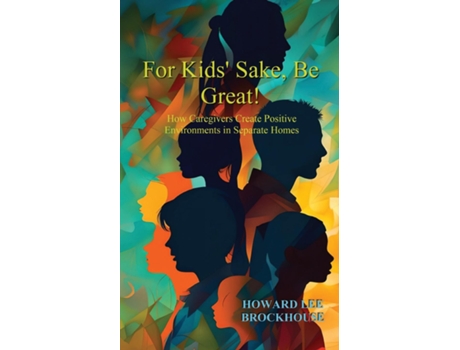 Livro For Kids Sake, Be Great! How Caregivers Create Positive Environments in Separate Homes de Howard Lee Brockhouse (Inglês)