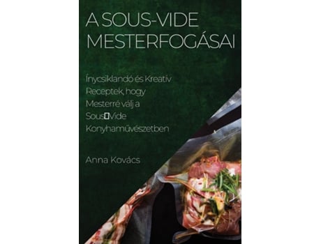 Livro A Sous-Vide Mesterfogásai Ínycsiklandó és Kreatív Receptek, hogy Mesterré válj a SousVide Konyhamuvészetben de Anna Kovács (Inglês)