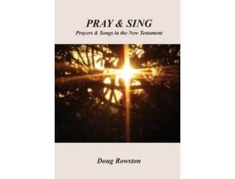 Livro Pray Amp Sing Prayers Amp Songs In The New Testament De Doug Rowston (inglês)