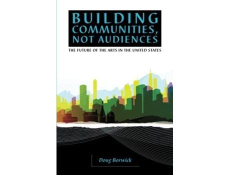 Livro Building Communities Not Audiences The Future of the Arts in the United States de Doug Borwick (Inglês)
