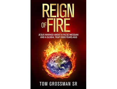 Livro Reign Of Fire Jesus Warned About a False Messiah and a Global Trap 2000 Years Ago de Tom Grossman (Inglês)