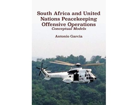 Livro South Africa and United Nations Peacekeeping Offensive Operations Conceptual Models de Antonio Garcia (Inglês)