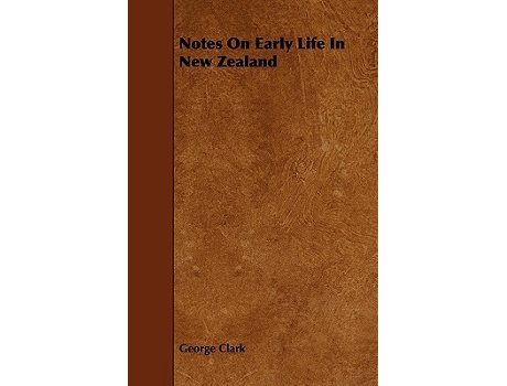 Livro Notes on Early Life in New Zealand de George Clarke George Clark (Inglês)